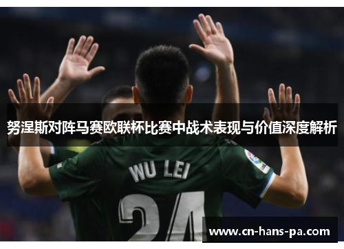 努涅斯对阵马赛欧联杯比赛中战术表现与价值深度解析