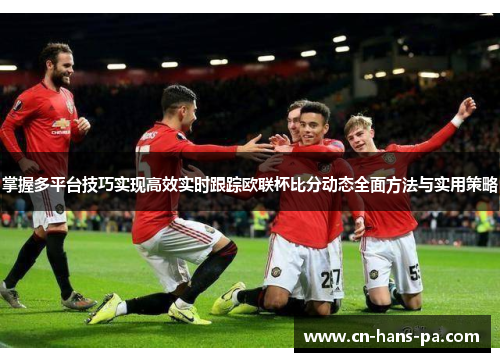 掌握多平台技巧实现高效实时跟踪欧联杯比分动态全面方法与实用策略 掌握多平台技巧实现高效实时跟踪欧联杯比分动态全面方法与实用策略