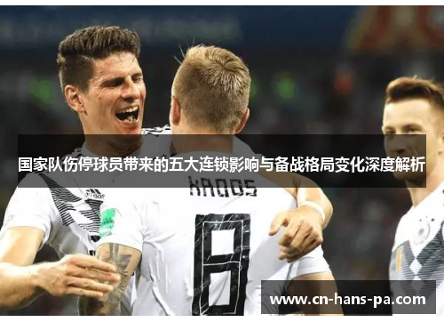 国家队伤停球员带来的五大连锁影响与备战格局变化深度解析