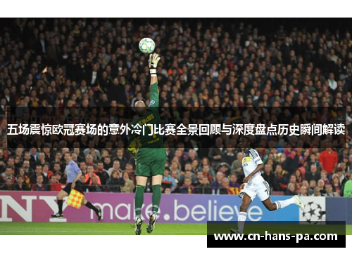 五场震惊欧冠赛场的意外冷门比赛全景回顾与深度盘点历史瞬间解读