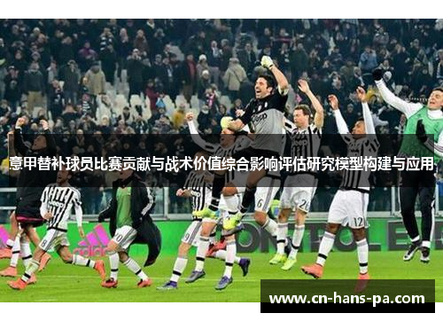 意甲替补球员比赛贡献与战术价值综合影响评估研究模型构建与应用 意甲替补球员比赛贡献与战术价值综合影响评估研究模型构建与应用