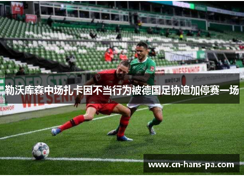 勒沃库森中场扎卡因不当行为被德国足协追加停赛一场