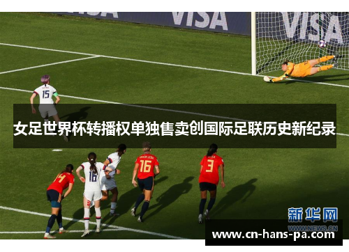 女足世界杯转播权单独售卖创国际足联历史新纪录 女足世界杯转播权单独售卖创国际足联历史新纪录