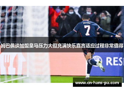 姆巴佩谈加盟皇马压力大但充满快乐直言适应过程非常值得 姆巴佩谈加盟皇马压力大但充满快乐直言适应过程非常值得