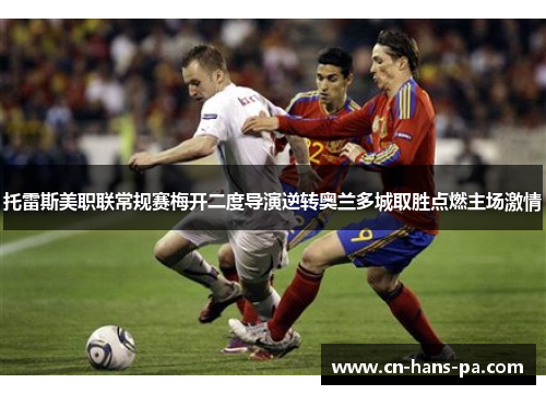 托雷斯美职联常规赛梅开二度导演逆转奥兰多城取胜点燃主场激情