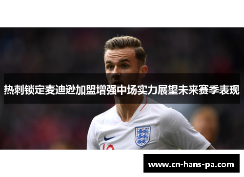 热刺锁定麦迪逊加盟增强中场实力展望未来赛季表现