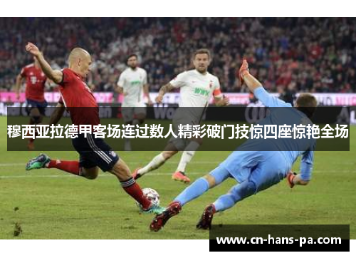 穆西亚拉德甲客场连过数人精彩破门技惊四座惊艳全场 穆西亚拉德甲客场连过数人精彩破门技惊四座惊艳全场