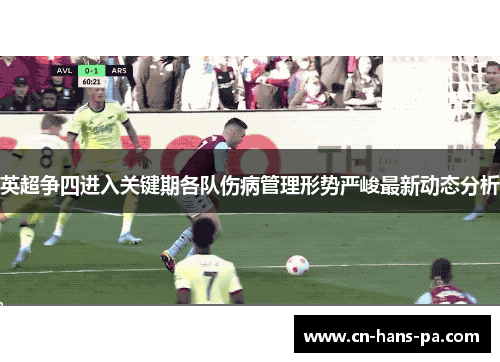 英超争四进入关键期各队伤病管理形势严峻最新动态分析 英超争四进入关键期各队伤病管理形势严峻最新动态分析