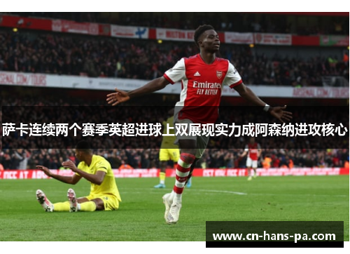 萨卡连续两个赛季英超进球上双展现实力成阿森纳进攻核心