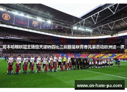 哥本哈根欧冠主场惊天逆转四比三掀翻曼联青春风暴震动欧洲这一夜