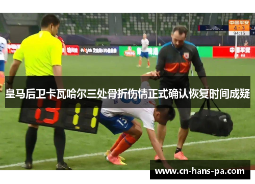皇马后卫卡瓦哈尔三处骨折伤情正式确认恢复时间成疑 皇马后卫卡瓦哈尔三处骨折伤情正式确认恢复时间成疑