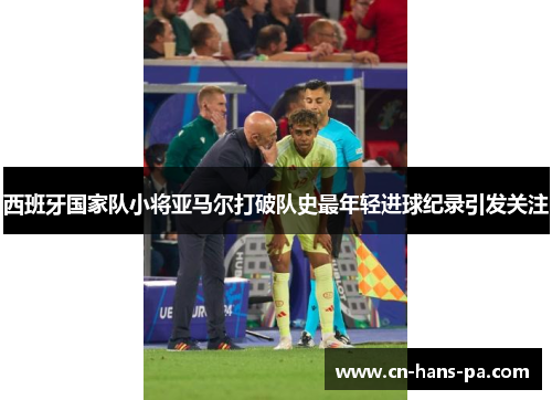 西班牙国家队小将亚马尔打破队史最年轻进球纪录引发关注 西班牙国家队小将亚马尔打破队史最年轻进球纪录引发关注