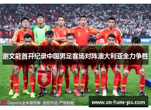 谢文能首开纪录中国男足客场对阵澳大利亚全力争胜 谢文能首开纪录中国男足客场对阵澳大利亚全力争胜