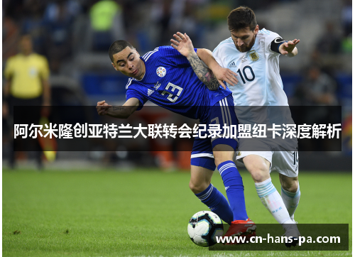 阿尔米隆创亚特兰大联转会纪录加盟纽卡深度解析 阿尔米隆创亚特兰大联转会纪录加盟纽卡深度解析
