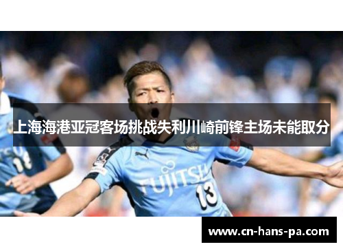 上海海港亚冠客场挑战失利川崎前锋主场未能取分 上海海港亚冠客场挑战失利川崎前锋主场未能取分
