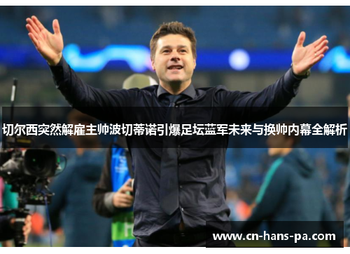 切尔西突然解雇主帅波切蒂诺引爆足坛蓝军未来与换帅内幕全解析 切尔西突然解雇主帅波切蒂诺引爆足坛蓝军未来与换帅内幕全解析