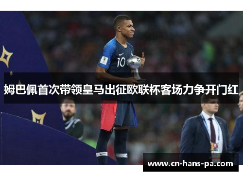 姆巴佩首次带领皇马出征欧联杯客场力争开门红 姆巴佩首次带领皇马出征欧联杯客场力争开门红