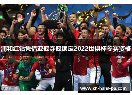 浦和红钻凭借亚冠夺冠锁定2022世俱杯参赛资格 浦和红钻凭借亚冠夺冠锁定2022世俱杯参赛资格