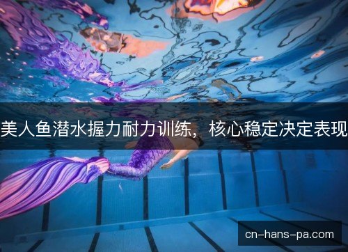 美人鱼潜水握力耐力训练,核心稳定决定表现 美人鱼潜水握力耐力训练,核心稳定决定表现